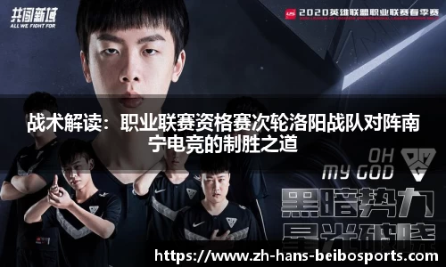战术解读：职业联赛资格赛次轮洛阳战队对阵南宁电竞的制胜之道