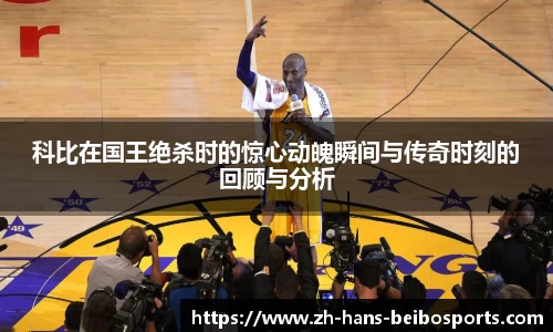 科比在国王绝杀时的惊心动魄瞬间与传奇时刻的回顾与分析